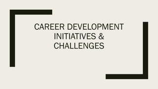 CAREER DEVELOPMENT
INITIATIVES &
CHALLENGES
 