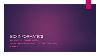 BIO INFORMATICS
PRESENTED BY : DHARAL MISTRY
SUBJECT: PRINCIPLES OF DRUG DISCOVERY (MPL 203 T)
K.B.I.P.E.R
 
