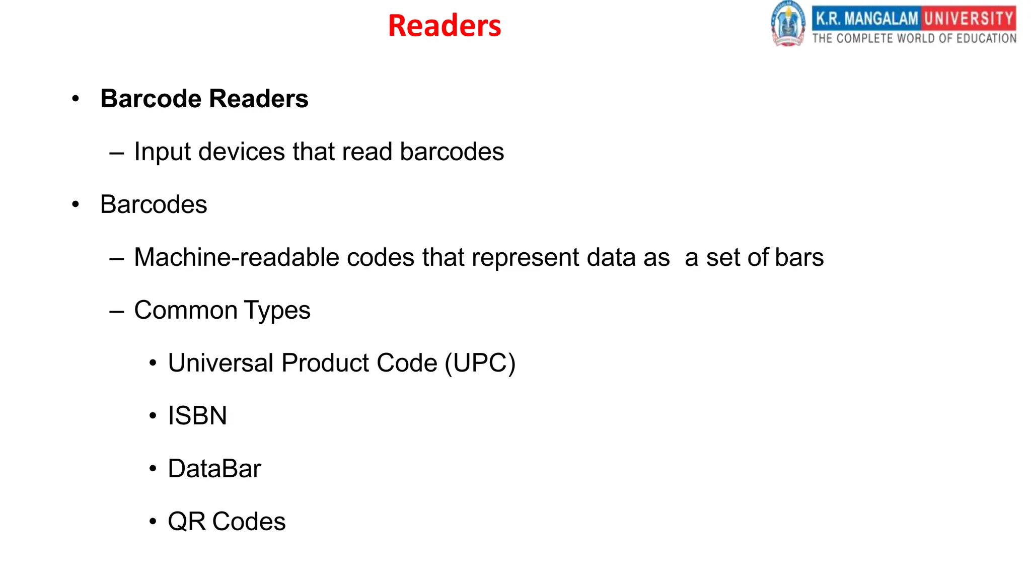 Readers
• Barcode Readers
– Input devices that read barcodes
• Barcodes
– Machine-readable codes that represent data as a set of bars
– Common Types
• Universal Product Code (UPC)
• ISBN
• DataBar
• QR Codes
 