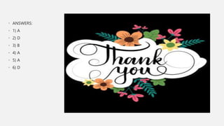 • ANSWERS:
• 1) A
• 2) D
• 3) B
• 4) A
• 5) A
• 6) D
 