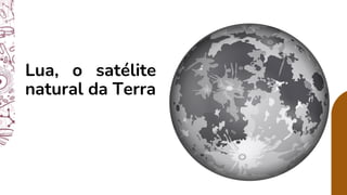 Lua, o satélite
natural da Terra
 