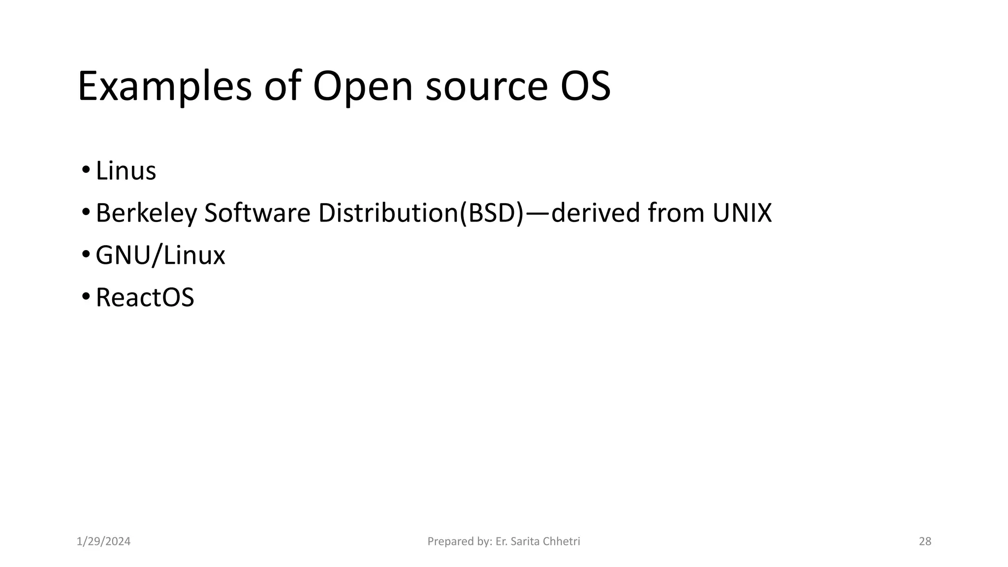Examples of Open source OS
•Linus
•Berkeley Software Distribution(BSD)—derived from UNIX
•GNU/Linux
•ReactOS
1/29/2024 Prepared by: Er. Sarita Chhetri 28
 