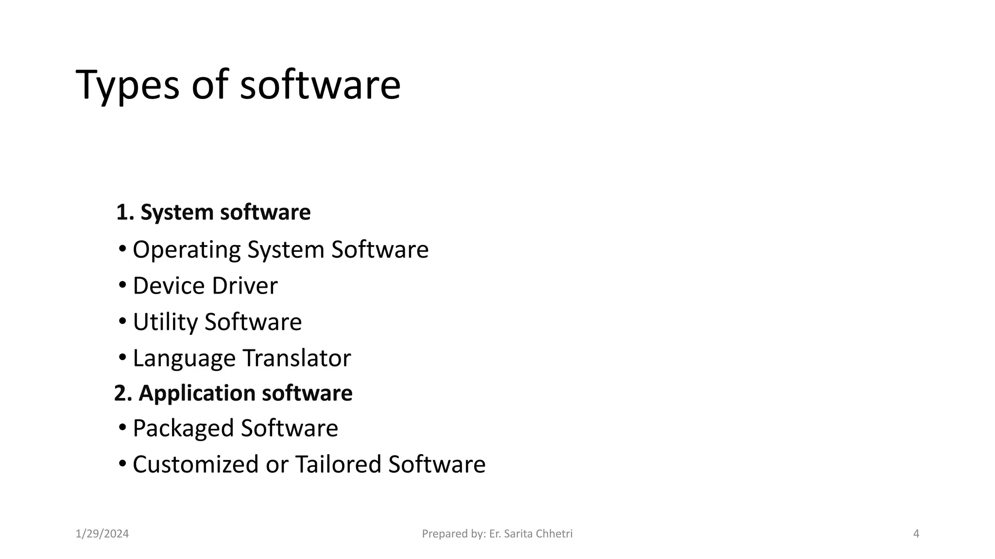 Types of software
•Computer Software
1. System software
• Operating System Software
• Device Driver
• Utility Software
• Language Translator
2. Application software
• Packaged Software
• Customized or Tailored Software
1/29/2024 Prepared by: Er. Sarita Chhetri 4
 