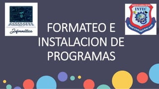 FORMATEO E
INSTALACION DE
PROGRAMAS
 