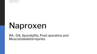 Naproxen
RA , OA, Spondylitis, Post operative and
Musculoskeletal injuries
1
 