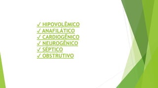 ✓ HIPOVOLÊMICO
✓ ANAFILÁTICO
✓ CARDIOGÊNICO
✓ NEUROGÊNICO
✓ SÉPTICO
✓ OBSTRUTIVO
 