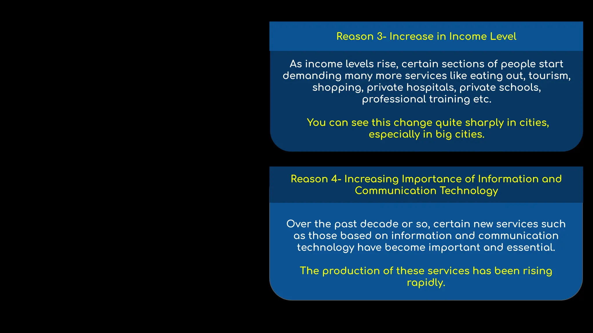As income levels rise, certain sections of people start
demanding many more services like eating out, tourism,
shopping, private hospitals, private schools,
professional training etc.
You can see this change quite sharply in cities,
especially in big cities.
Reason 3- Increase in Income Level
Over the past decade or so, certain new services such
as those based on information and communication
technology have become important and essential.
The production of these services has been rising
rapidly.
Reason 4- Increasing Importance of Information and
Communication Technology
 