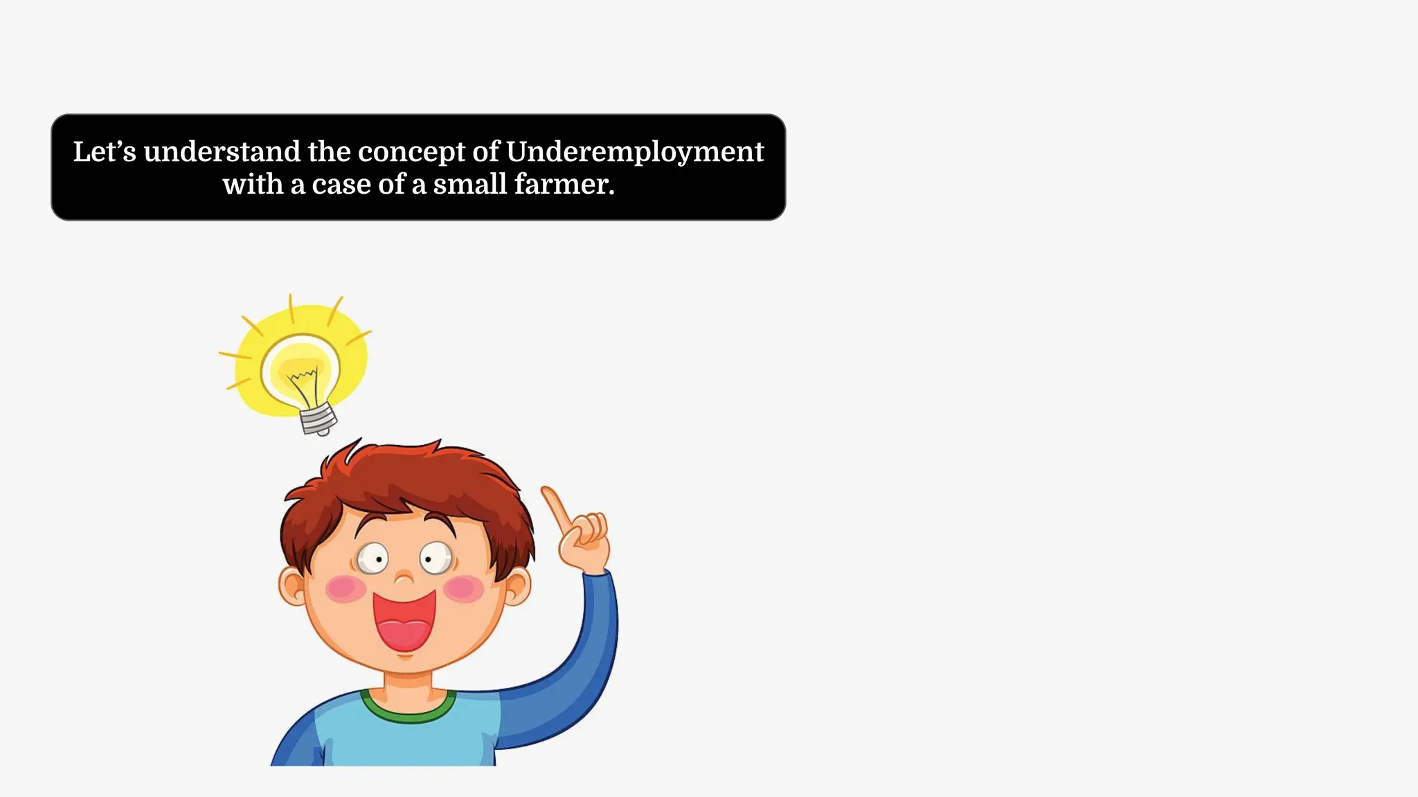 Let’s understand the concept of Underemployment
with a case of a small farmer.
 