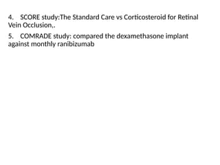 4. SCORE study:The Standard Care vs Corticosteroid for Retinal
Vein Occlusion,.
5. COMRADE study: compared the dexamethasone implant
against monthly ranibizumab
 