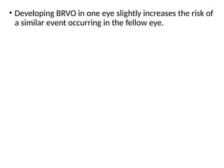 • Developing BRVO in one eye slightly increases the risk of
a similar event occurring in the fellow eye.
 