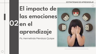El impacto de
las emociones
en el
aprendizaje
Ps. Hermelinda Mendoza Quispe
02
ESTRATEGIAS DE APRENDIZAJE
 