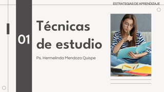 Técnicas
de estudio
Ps. Hermelinda Mendoza Quispe
01
ESTRATEGIAS DE APRENDIZAJE
 