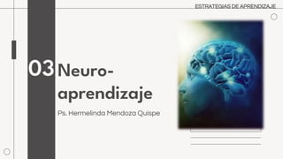 Neuro-
aprendizaje
Ps. Hermelinda Mendoza Quispe
03
ESTRATEGIAS DE APRENDIZAJE
 