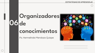 Organizadores
de
conocimientos
Ps. Hermelinda Mendoza Quispe
06
ESTRATEGIAS DE APRENDIZAJE
 