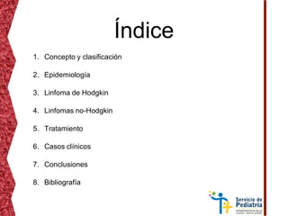 Índice
1. Concepto y clasificación
2. Epidemiología
3. Linfoma de Hodgkin
4. Linfomas no-Hodgkin
5. Tratamiento
6. Casos clínicos
7. Conclusiones
8. Bibliografía
 