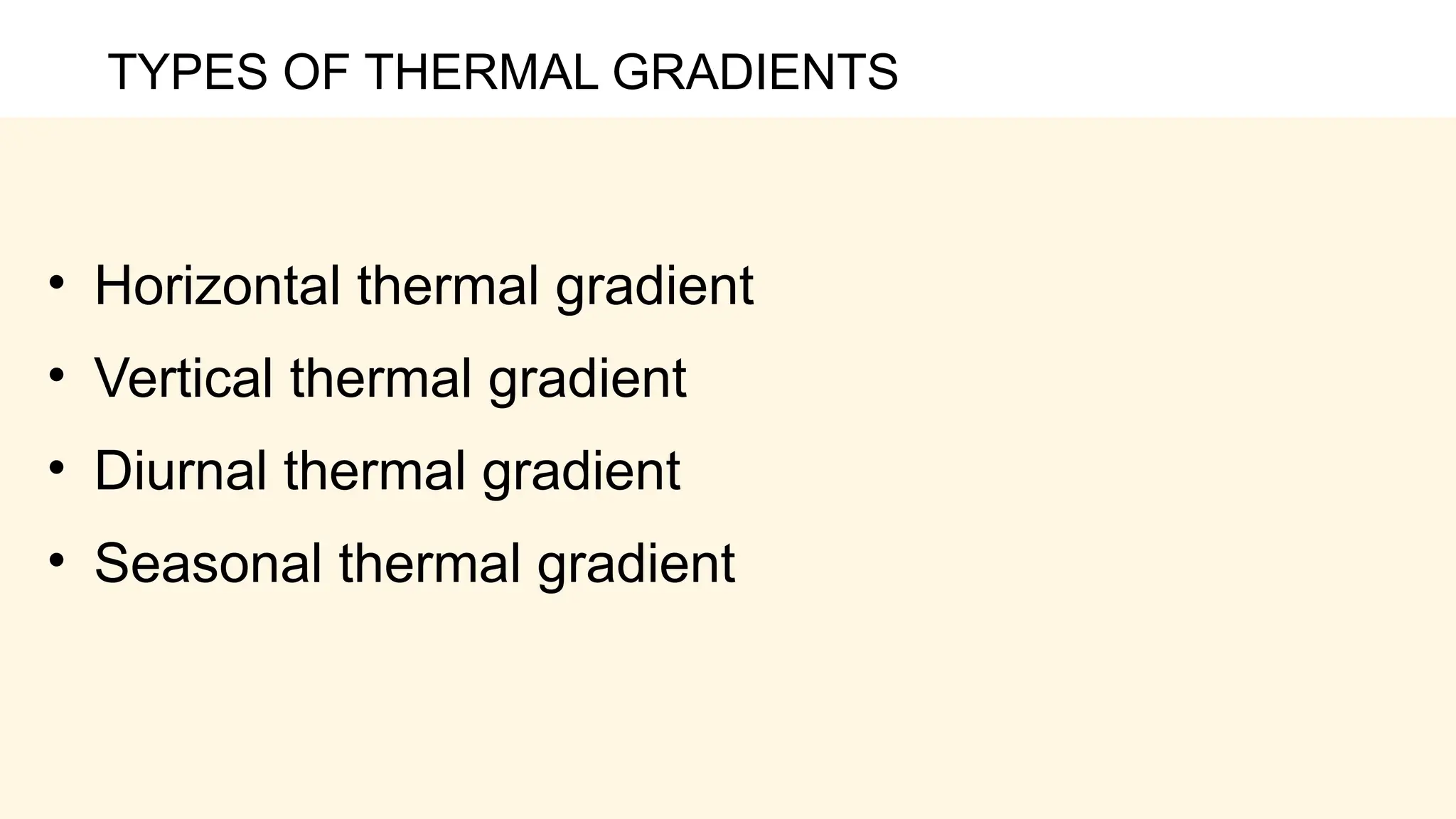 TYPES OF THERMAL GRADIENTS
• Horizontal thermal gradient
• Vertical thermal gradient
• Diurnal thermal gradient
• Seasonal thermal gradient
 