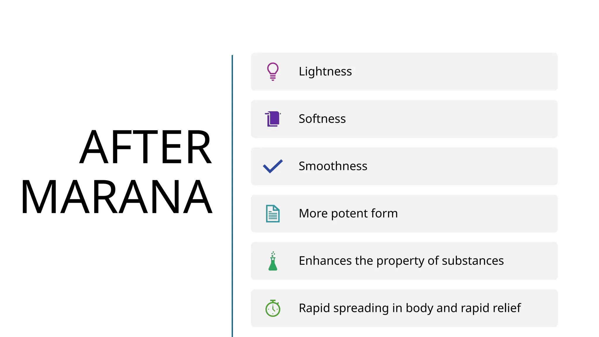 AFTER
MARANA
Lightness
Softness
Smoothness
More potent form
Enhances the property of substances
Rapid spreading in body and rapid relief
 