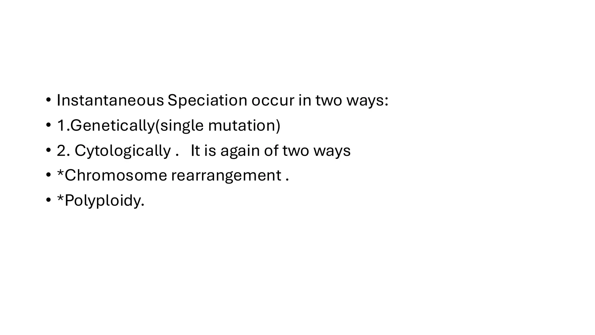 • Instantaneous Speciation occur in two ways:
• 1.Genetically(single mutation)
• 2. Cytologically . It is again of two ways
• *Chromosome rearrangement .
• *Polyploidy.
 