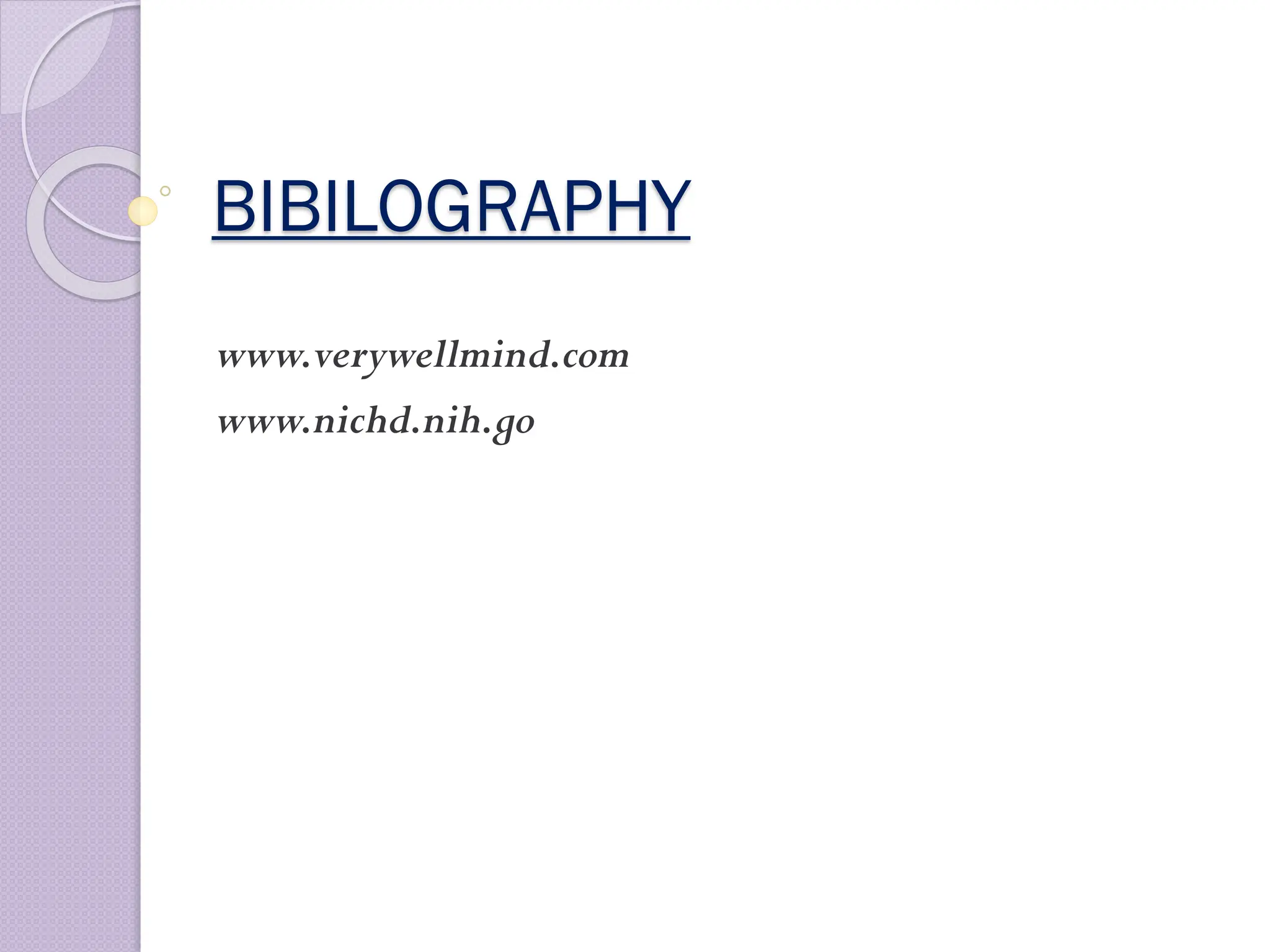 BIBILOGRAPHY
www.verywellmind.com
www.nichd.nih.go
 