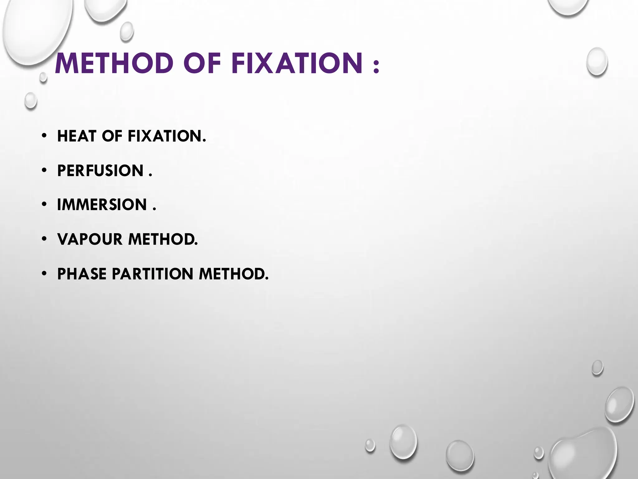 METHOD OF FIXATION :
• HEAT OF FIXATION.
• PERFUSION .
• IMMERSION .
• VAPOUR METHOD.
• PHASE PARTITION METHOD.
 