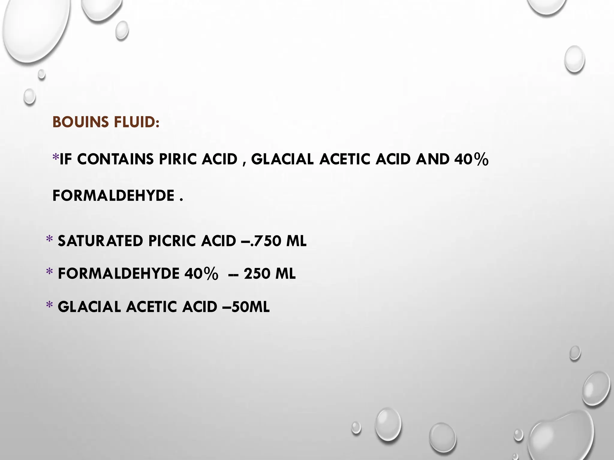 BOUINS FLUID:
*IF CONTAINS PIRIC ACID , GLACIAL ACETIC ACID AND 40%
FORMALDEHYDE .
* SATURATED PICRIC ACID –.750 ML
* FORMALDEHYDE 40% -- 250 ML
* GLACIAL ACETIC ACID –50ML
 