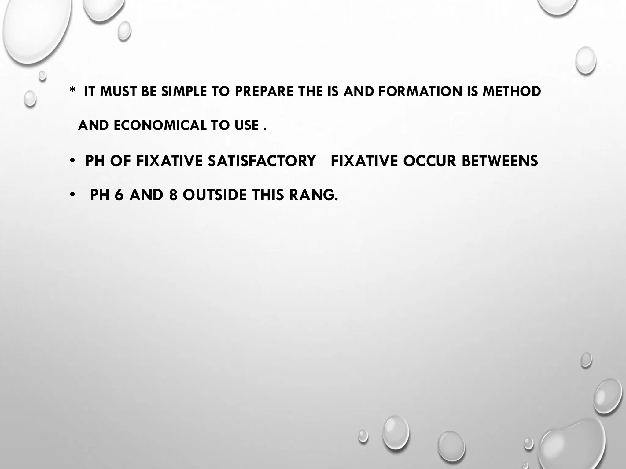 * IT MUST BE SIMPLE TO PREPARE THE IS AND FORMATION IS METHOD
AND ECONOMICAL TO USE .
• PH OF FIXATIVE SATISFACTORY FIXATIVE OCCUR BETWEENS
• PH 6 AND 8 OUTSIDE THIS RANG.
 
