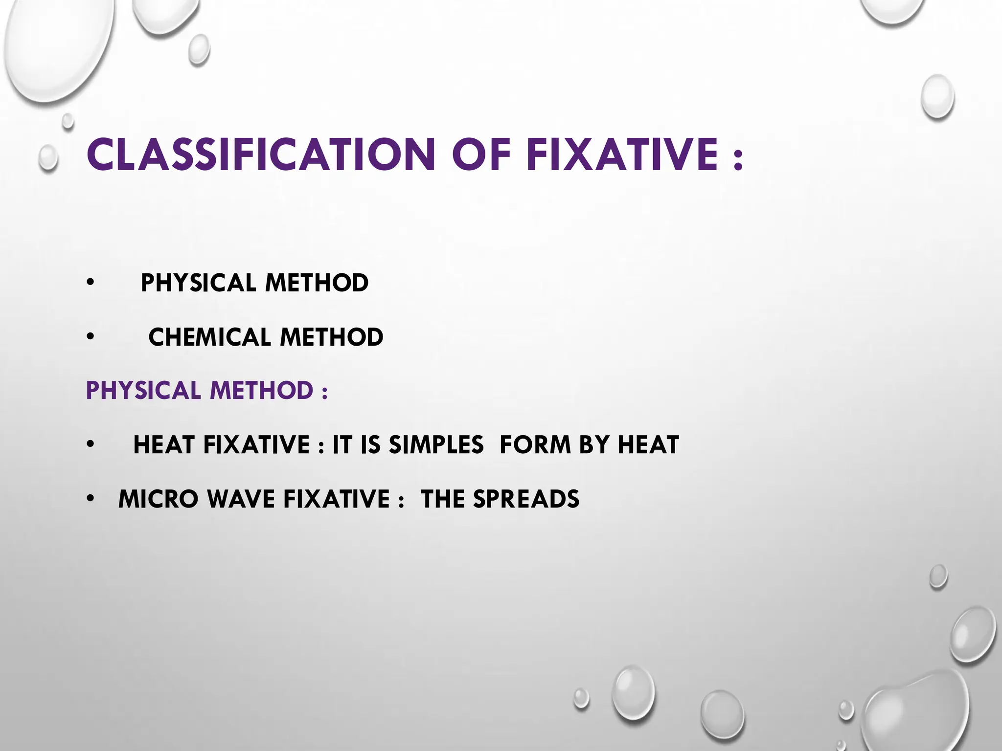 CLASSIFICATION OF FIXATIVE :
• PHYSICAL METHOD
• CHEMICAL METHOD
PHYSICAL METHOD :
• HEAT FIXATIVE : IT IS SIMPLES FORM BY HEAT
• MICRO WAVE FIXATIVE : THE SPREADS
 