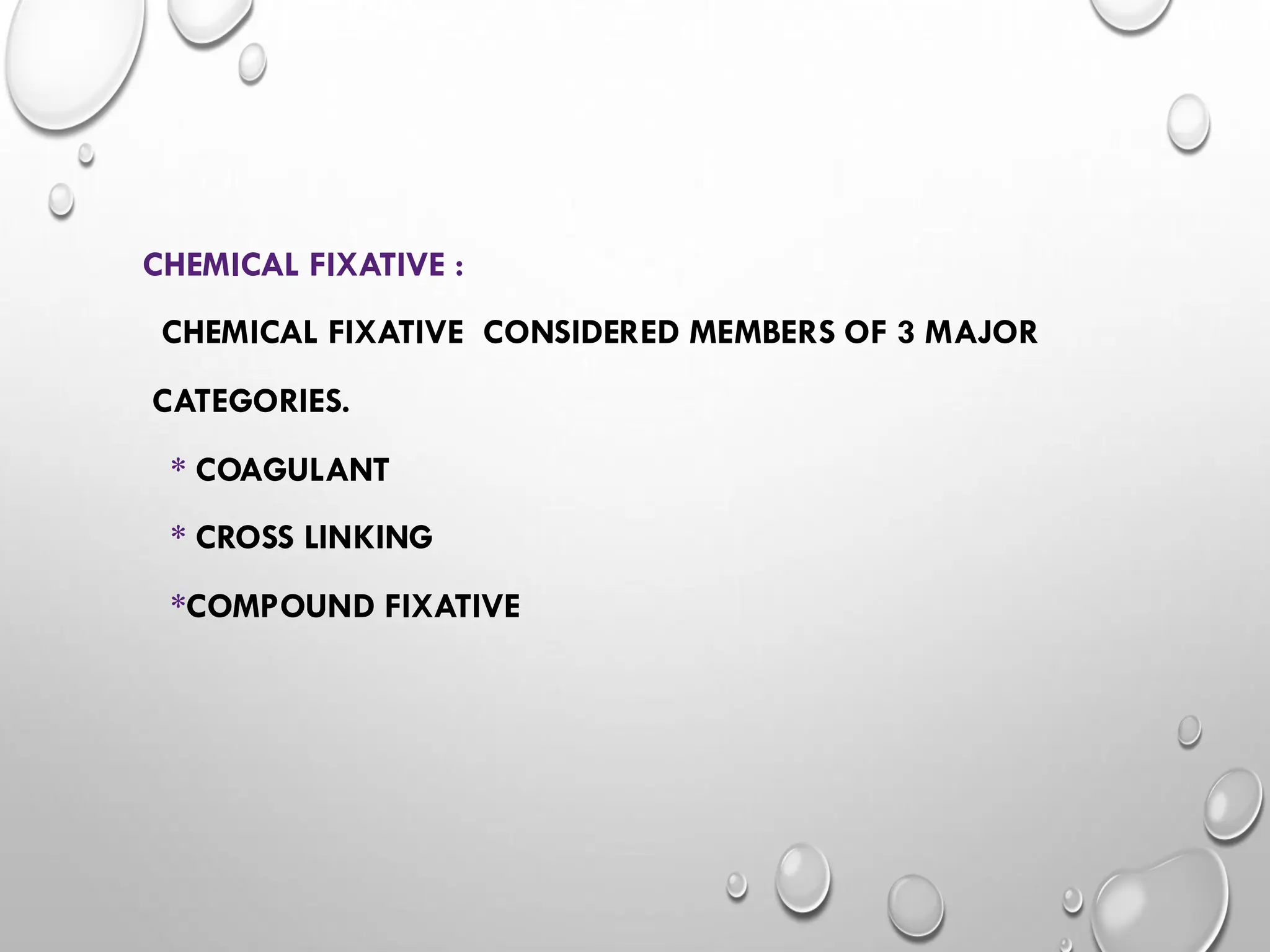 CHEMICAL FIXATIVE :
CHEMICAL FIXATIVE CONSIDERED MEMBERS OF 3 MAJOR
CATEGORIES.
* COAGULANT
* CROSS LINKING
*COMPOUND FIXATIVE
 