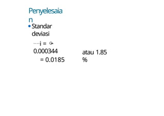 Penyelesaia
n
⚫Standar
deviasi
i = 
0.000344
= 0.0185
atau 1.85
%
 