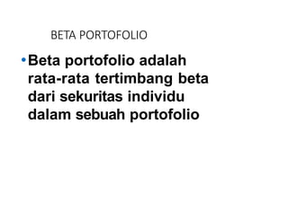 BETA PORTOFOLIO
⚫Beta portofolio adalah
rata-rata tertimbang beta
dari sekuritas individu
dalam sebuah portofolio
 