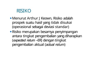 RISIKO
⚫Menurut Arthur J Keown, Risiko adalah
prospek suatu hasil yang tidak disukai
(operasional sebagai deviasi standar)
⚫Risiko merupakan besarnya penyimpangan
antara tingkat pengembalian yang diharapkan
(expected return –ER) dengan tingkat
pengembalian aktual (actual return)
 