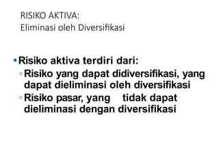 RISIKO AKTIVA:
Eliminasi oleh Diversifikasi
⚫Risiko aktiva terdiri dari:
◦Risiko yang dapat didiversifikasi, yang
dapat dieliminasi oleh diversifikasi
◦Risiko pasar, yang tidak dapat
dieliminasi dengan diversifikasi
 