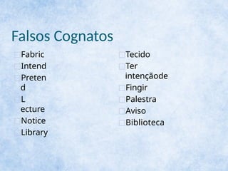 Falsos Cognatos
□Fabric
□Intend
□Preten
d
□L
ecture
□Notice
□Library
□Tecido
□Ter
intençãode
□Fingir
□Palestra
□Aviso
□Biblioteca
 