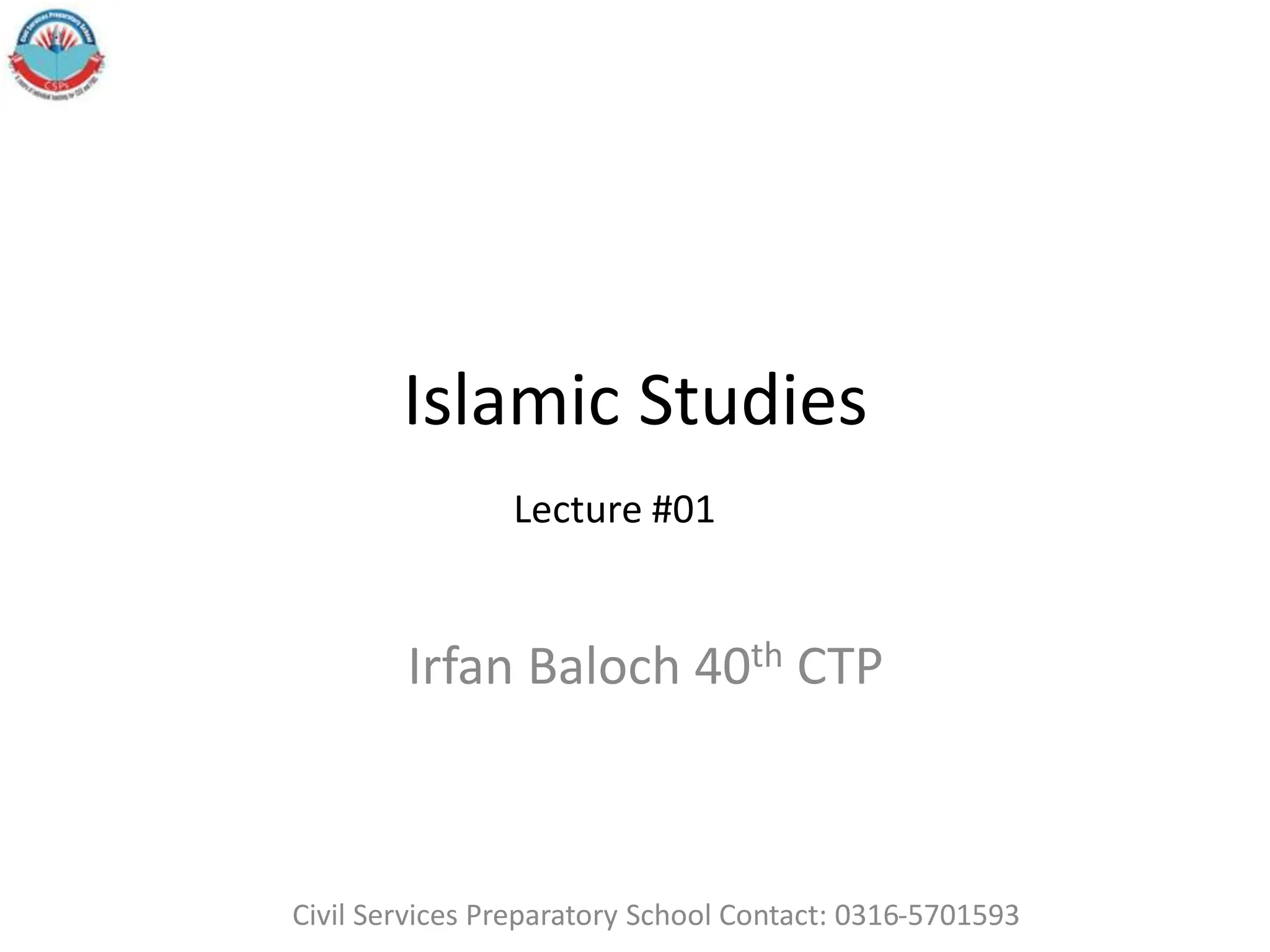 Islamic Studies
Irfan Baloch 40th CTP
Lecture #01
Civil Services Preparatory School Contact: 0316-5701593
 
