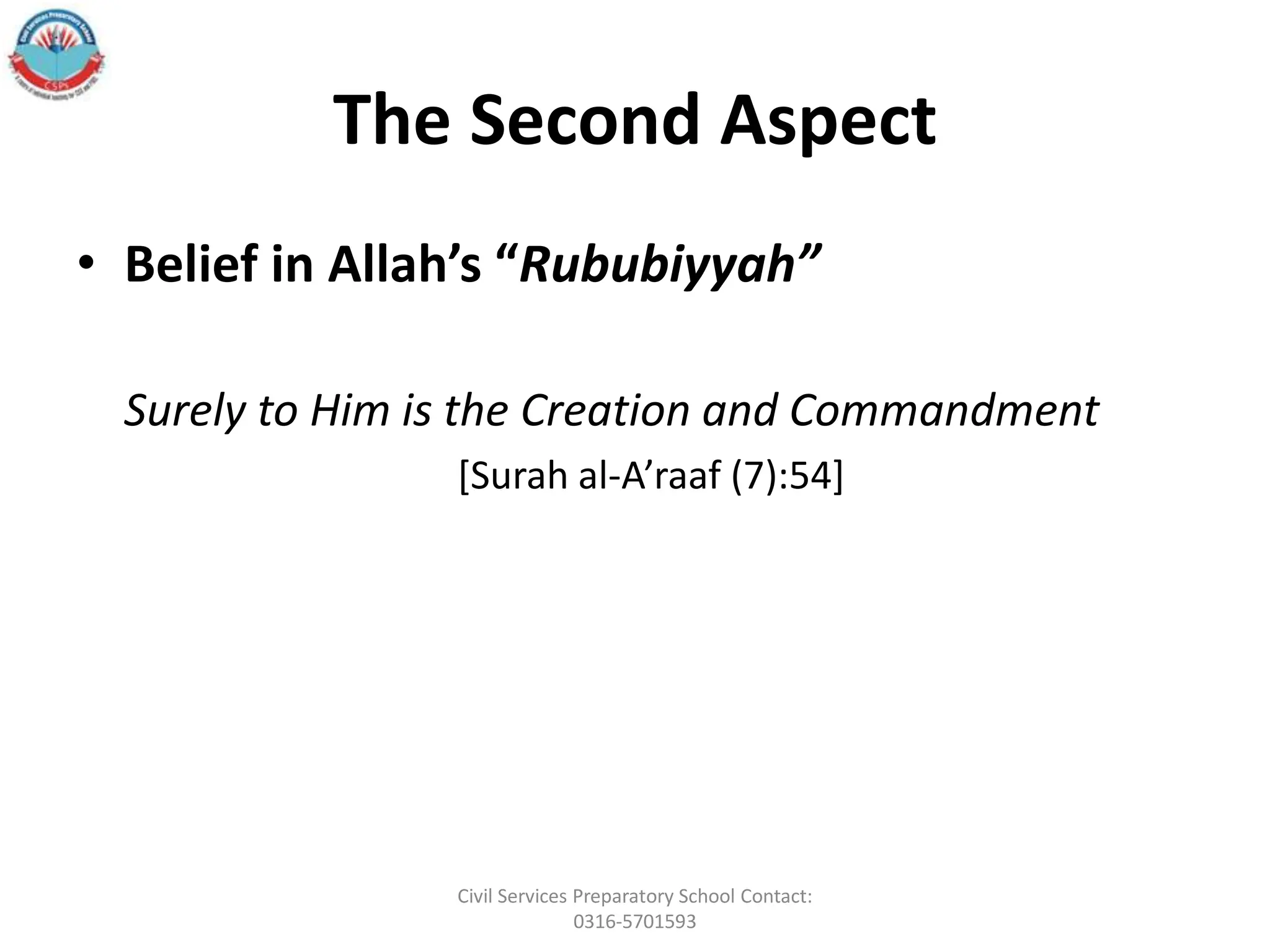 The Second Aspect
• Belief in Allah’s “Rububiyyah”
Surely to Him is the Creation and Commandment
[Surah al‐A’raaf (7):54]
Civil Services Preparatory School Contact:
0316-5701593
 