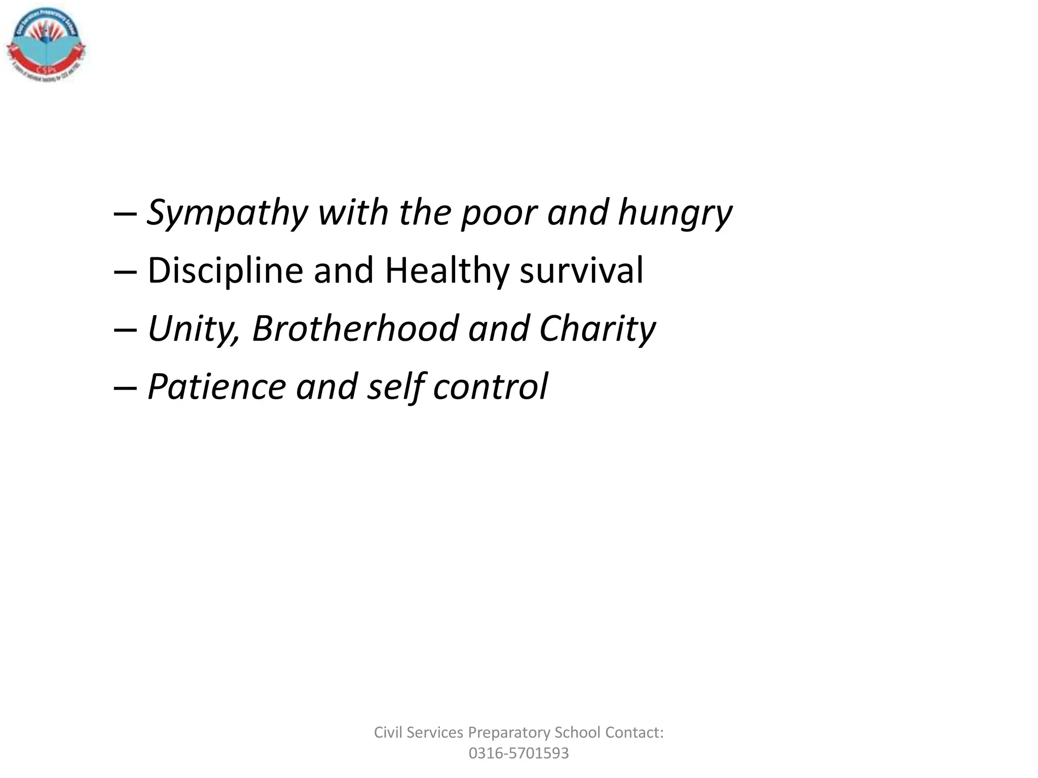 – Sympathy with the poor and hungry
– Discipline and Healthy survival
– Unity, Brotherhood and Charity
– Patience and self control
Civil Services Preparatory School Contact:
0316-5701593
 