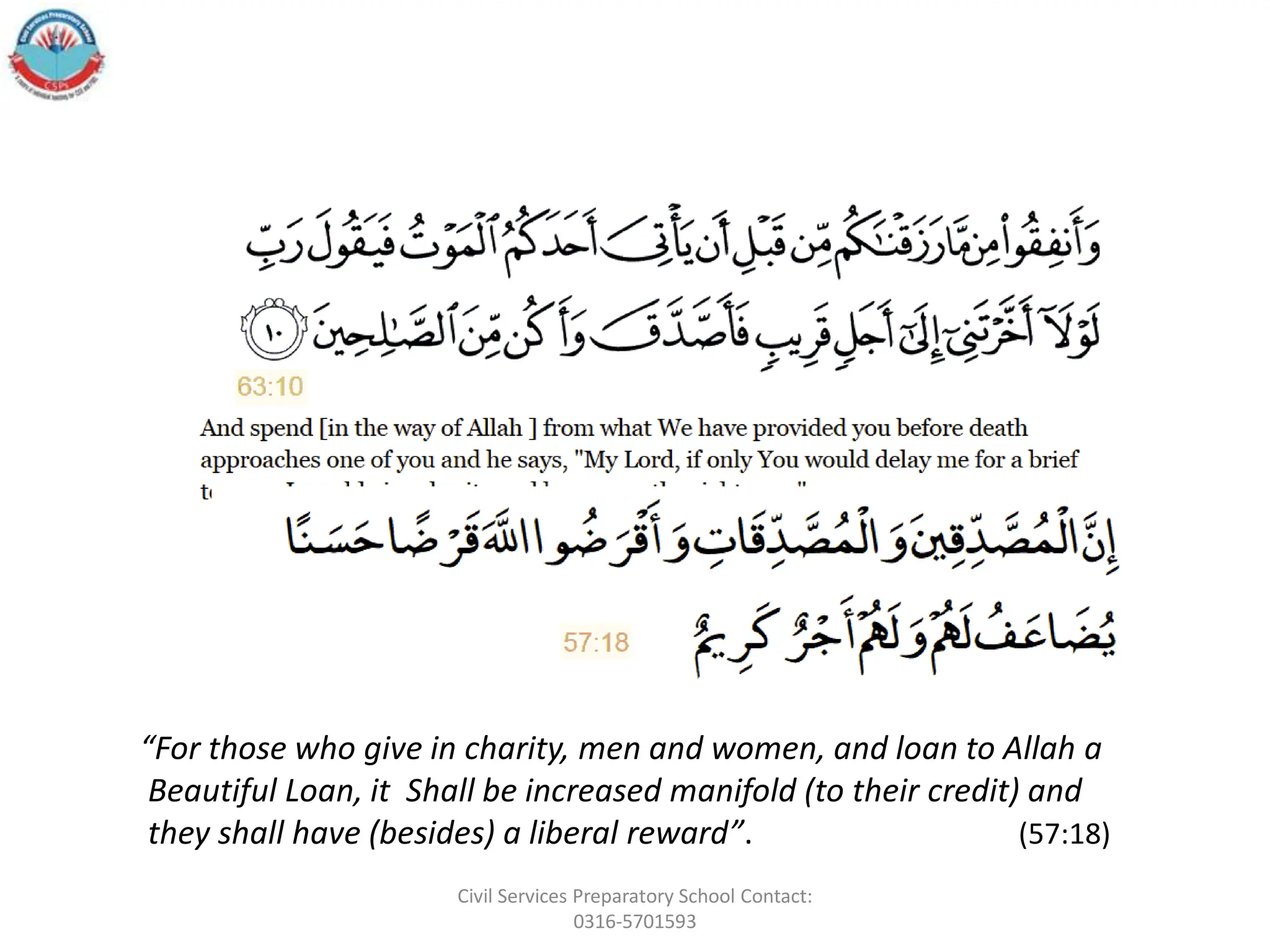 “For those who give in charity, men and women, and loan to Allah a
Beautiful Loan, it Shall be increased manifold (to their credit) and
they shall have (besides) a liberal reward”. (57:18)
Civil Services Preparatory School Contact:
0316-5701593
 