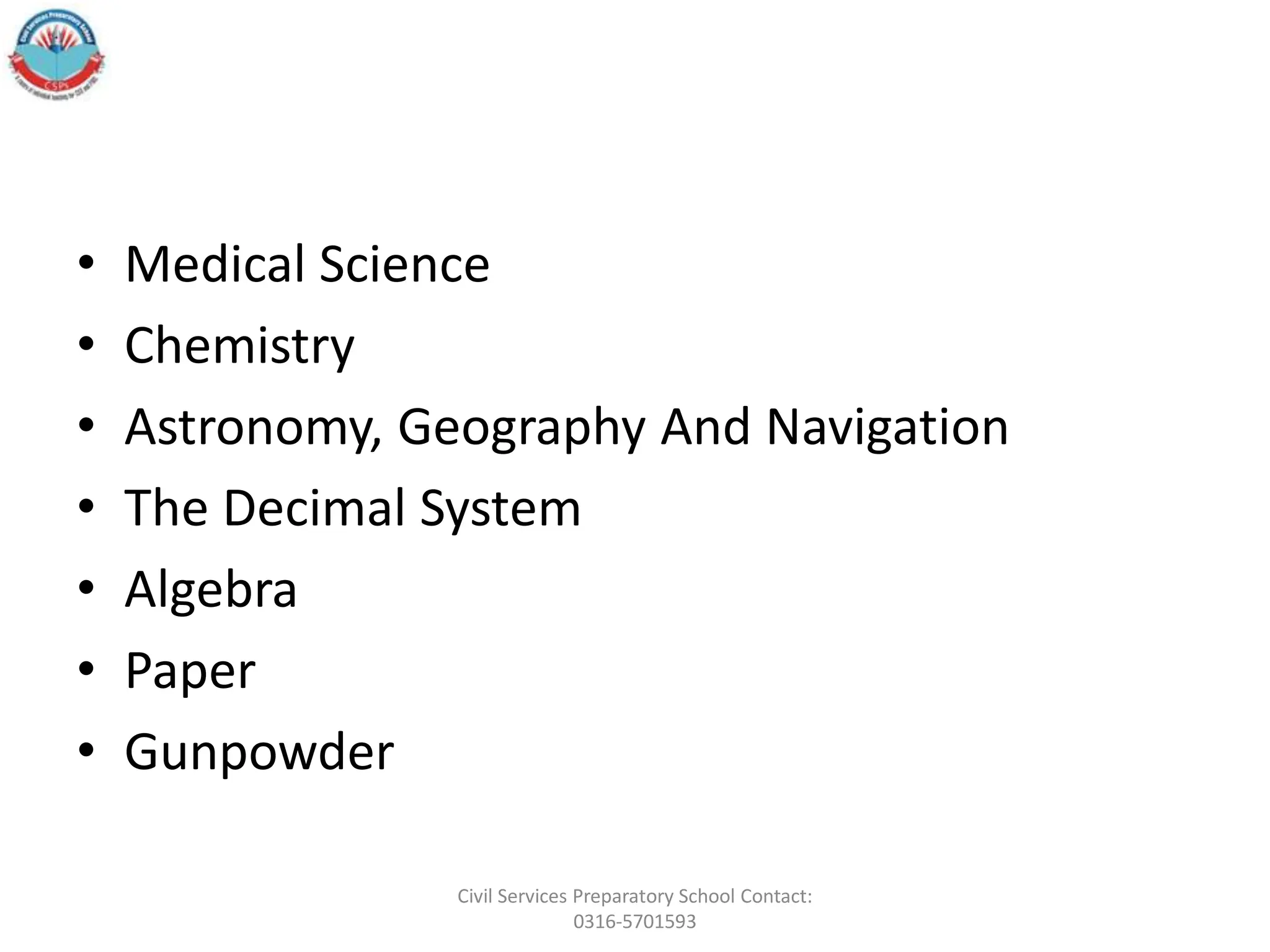 • Medical Science
• Chemistry
• Astronomy, Geography And Navigation
• The Decimal System
• Algebra
• Paper
• Gunpowder
Civil Services Preparatory School Contact:
0316-5701593
 