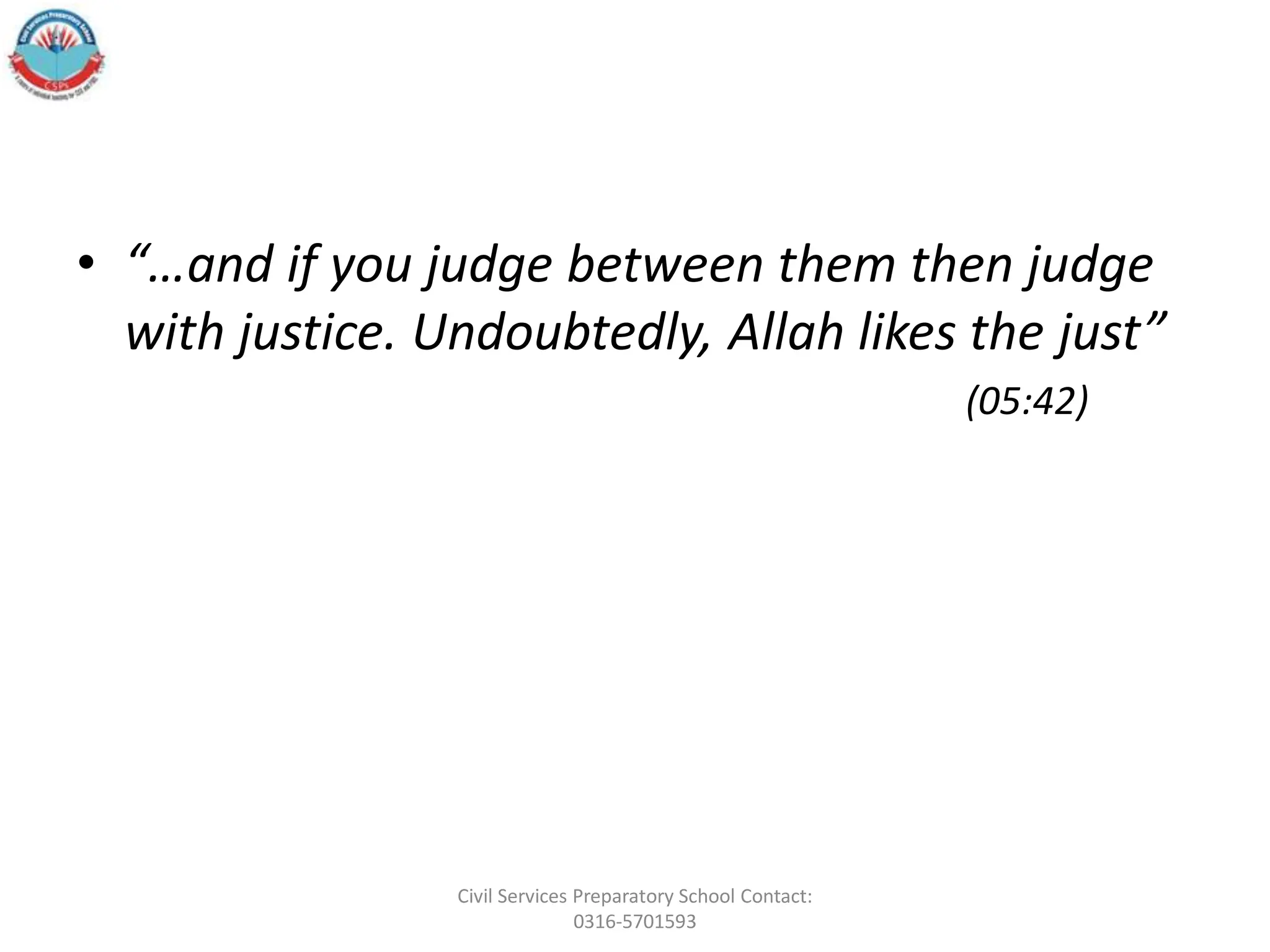 • “…and if you judge between them then judge
with justice. Undoubtedly, Allah likes the just”
(05:42)
Civil Services Preparatory School Contact:
0316-5701593
 