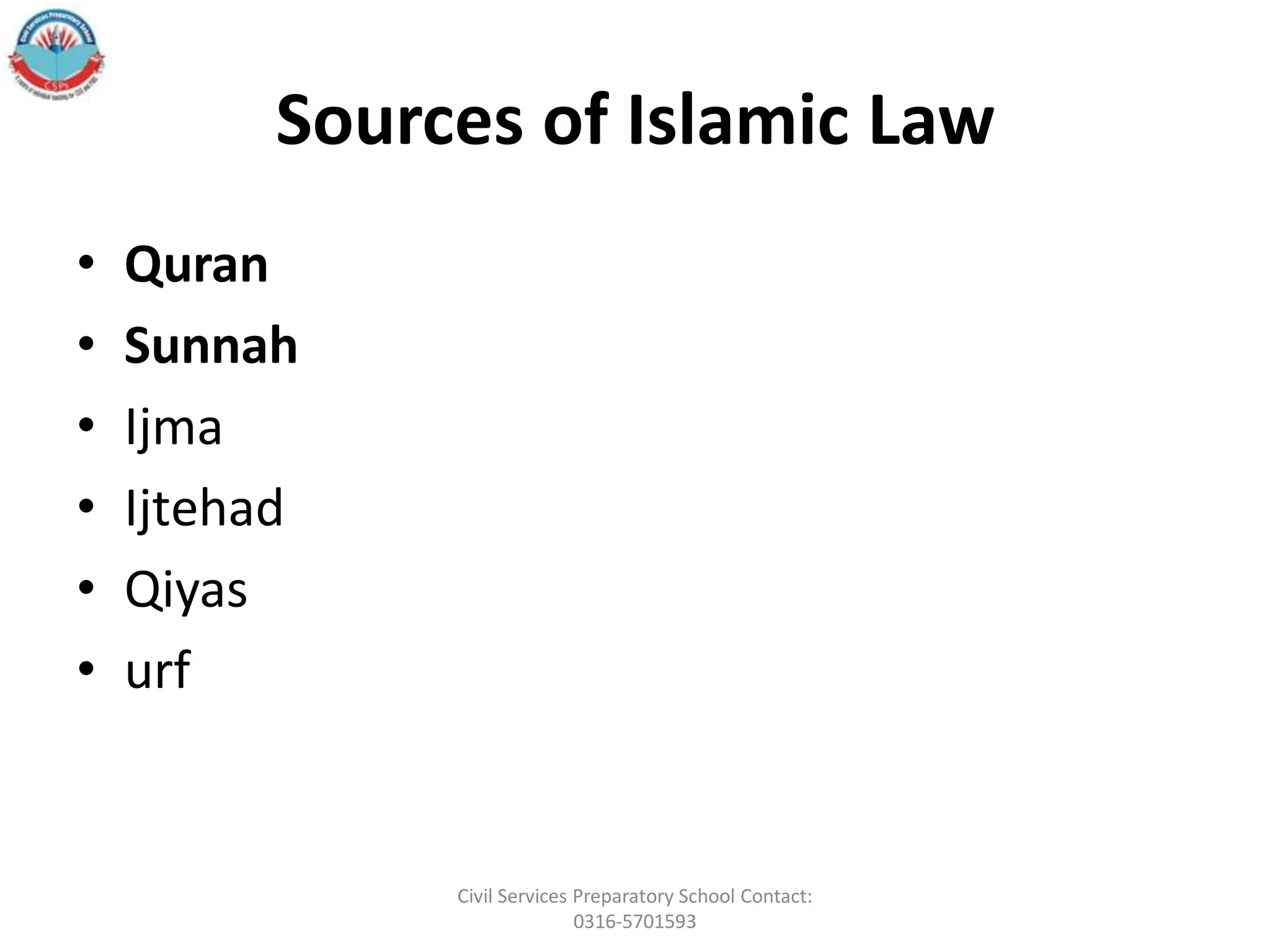 Sources of Islamic Law
• Quran
• Sunnah
• Ijma
• Ijtehad
• Qiyas
• urf
Civil Services Preparatory School Contact:
0316-5701593
 