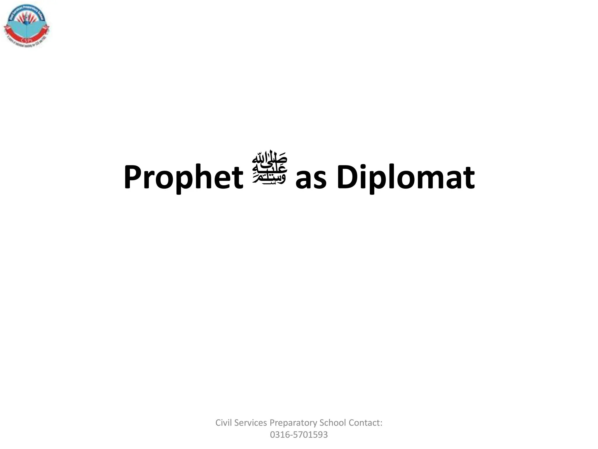 Prophet ‫ﷺ‬as Diplomat
Civil Services Preparatory School Contact:
0316-5701593
 
