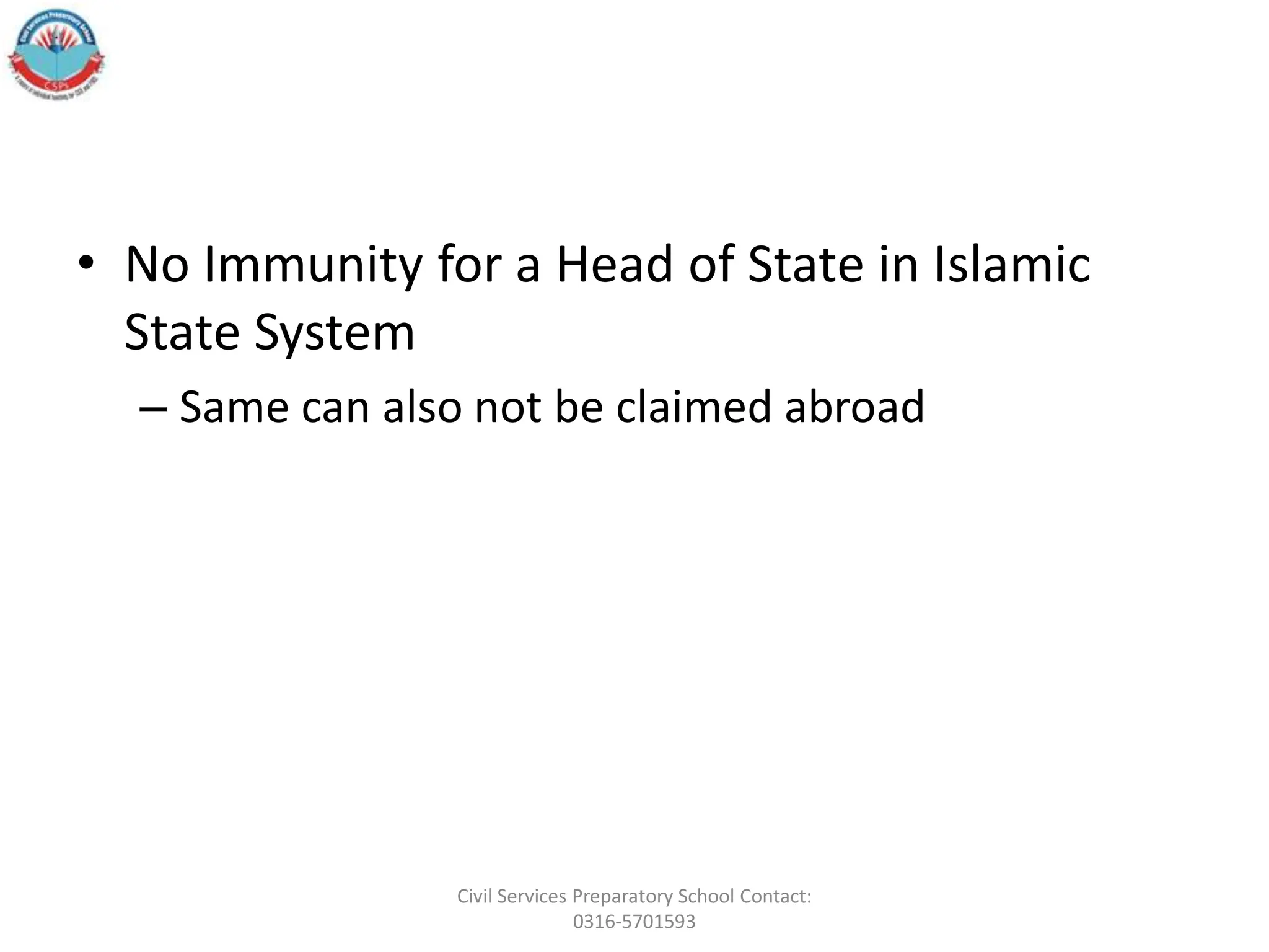• No Immunity for a Head of State in Islamic
State System
– Same can also not be claimed abroad
Civil Services Preparatory School Contact:
0316-5701593
 