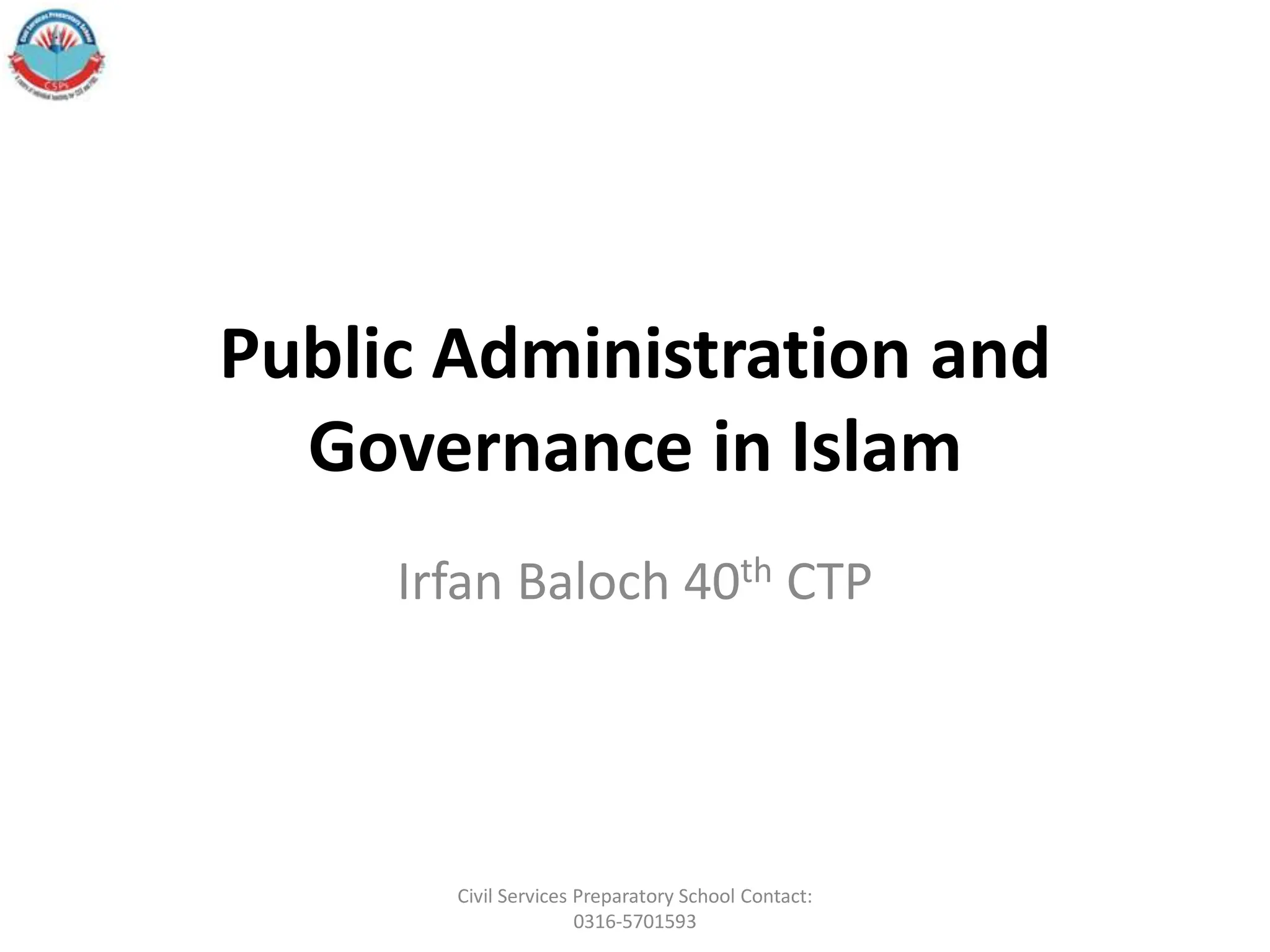 Public Administration and
Governance in Islam
Irfan Baloch 40th CTP
Civil Services Preparatory School Contact:
0316-5701593
 