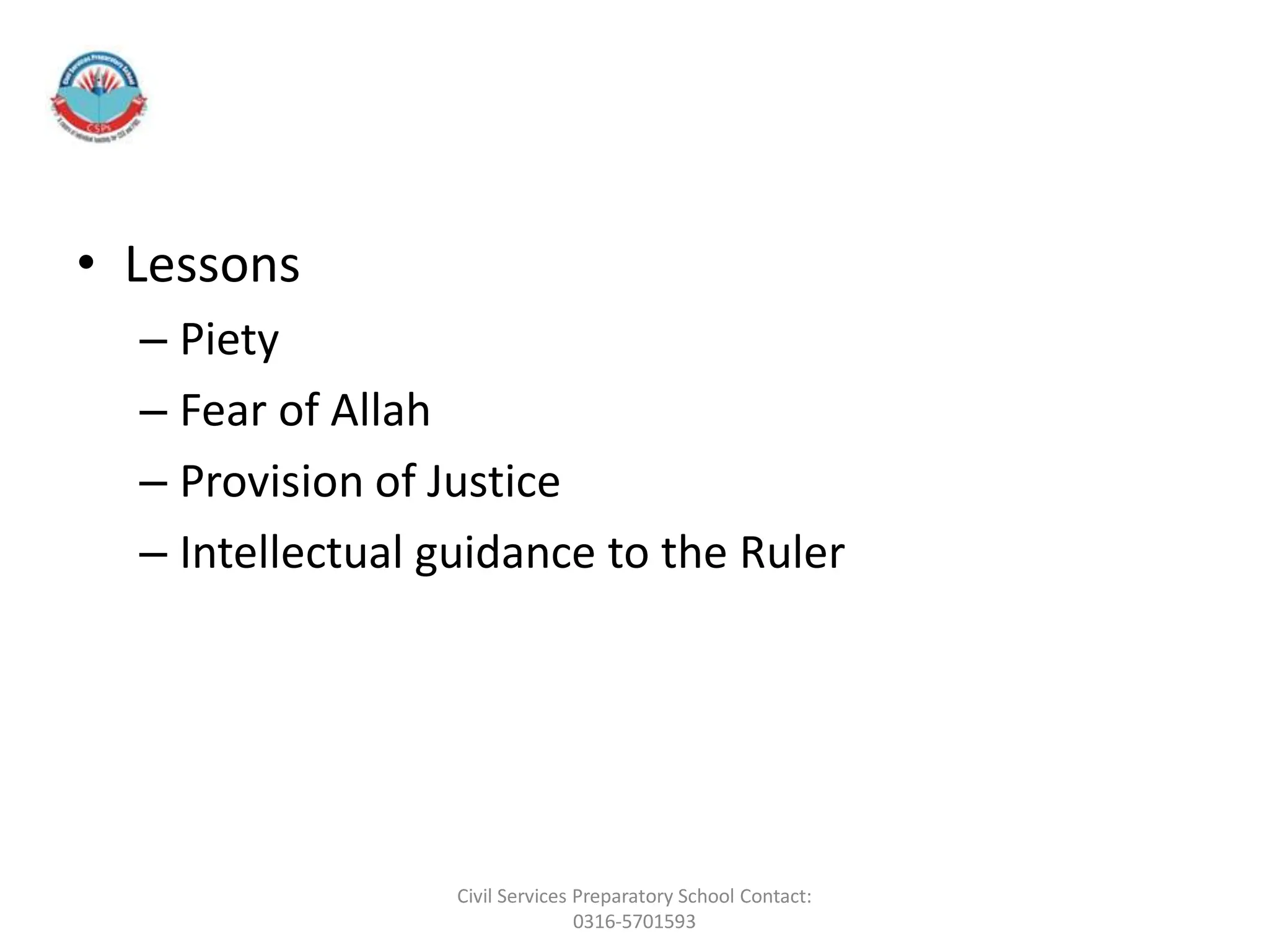 • Lessons
– Piety
– Fear of Allah
– Provision of Justice
– Intellectual guidance to the Ruler
Civil Services Preparatory School Contact:
0316-5701593
 