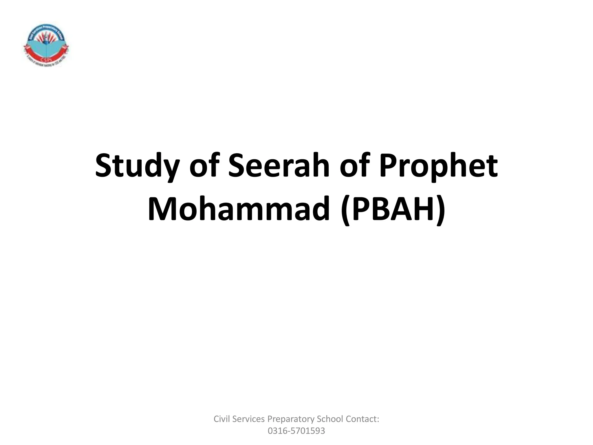 Study of Seerah of Prophet
Mohammad (PBAH)
Civil Services Preparatory School Contact:
0316-5701593
 