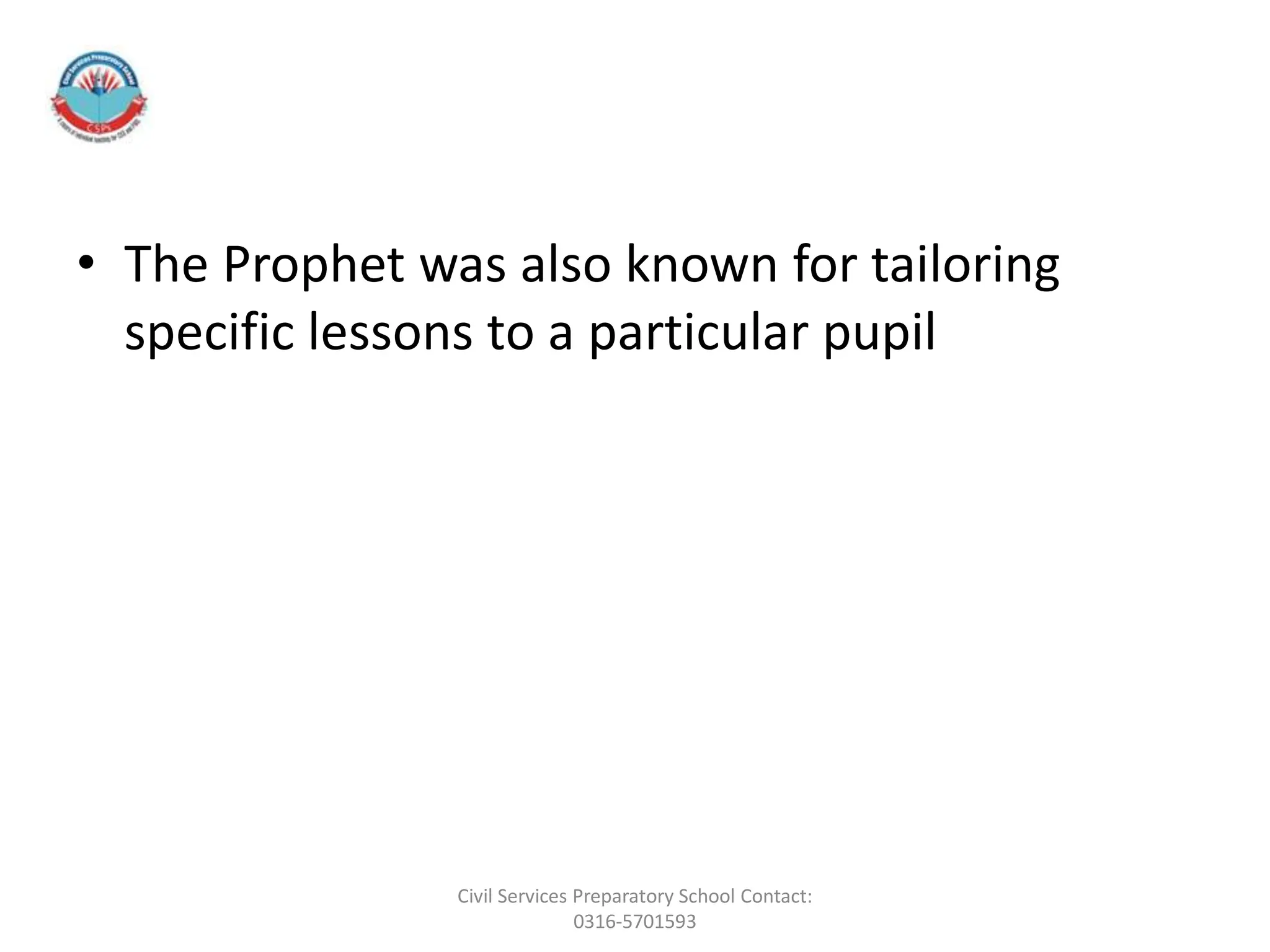 • The Prophet was also known for tailoring
specific lessons to a particular pupil
Civil Services Preparatory School Contact:
0316-5701593
 