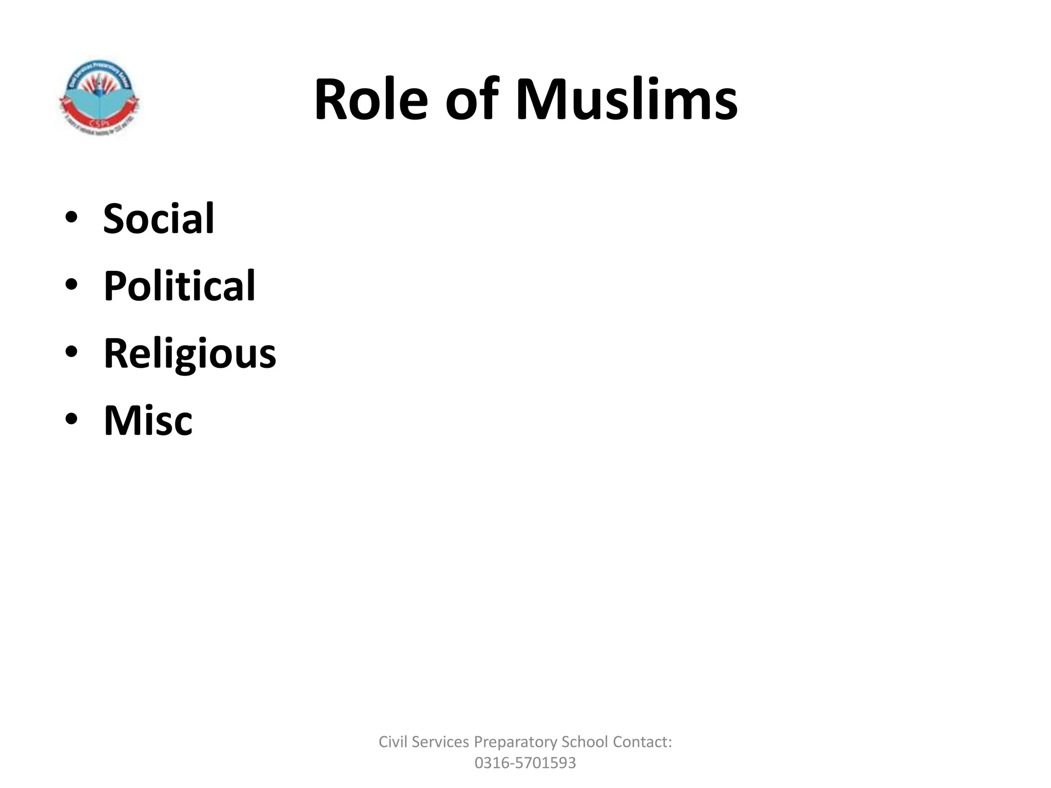 Role of Muslims
• Social
• Political
• Religious
• Misc
Civil Services Preparatory School Contact:
0316-5701593
 