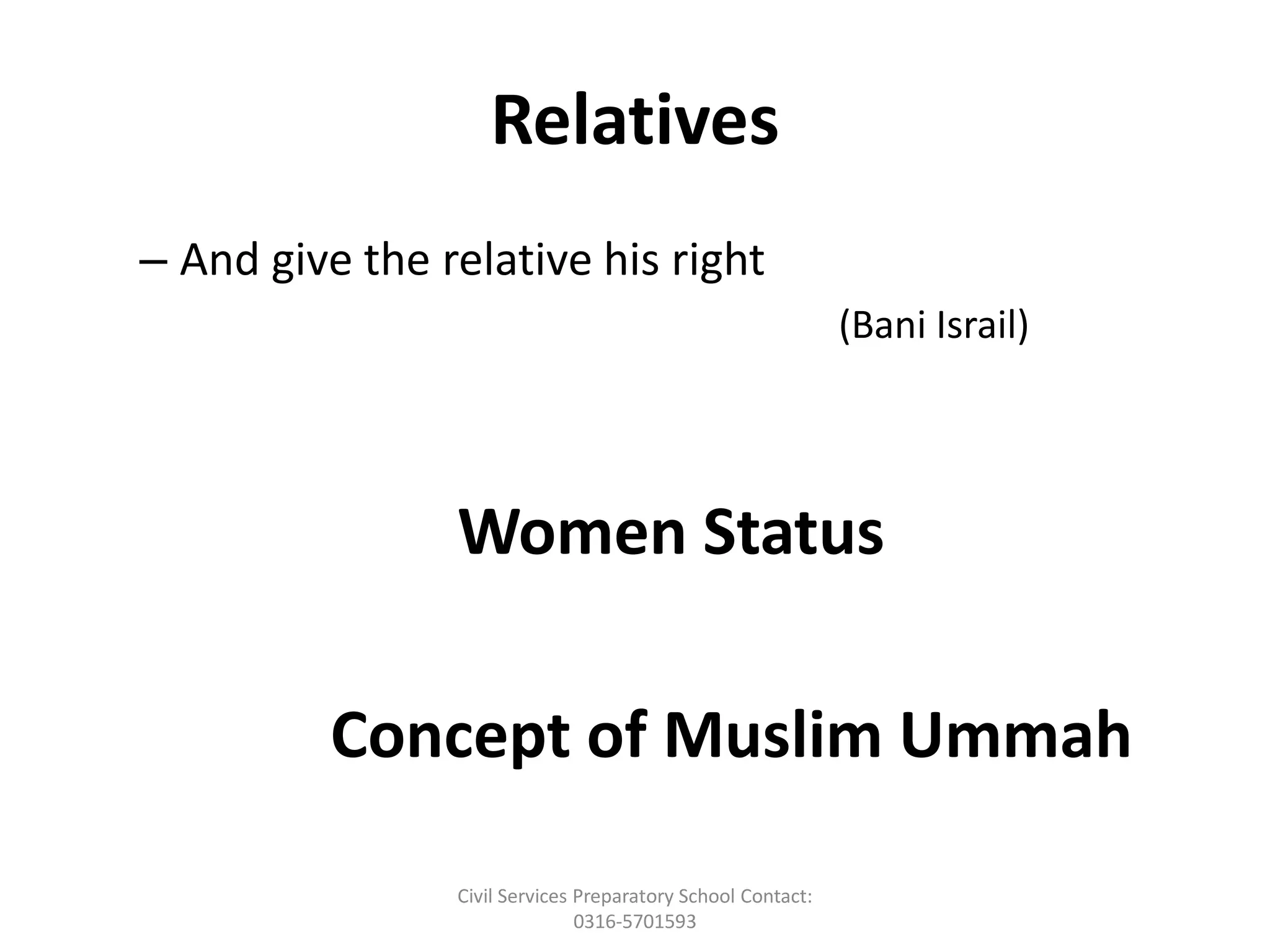 Relatives
– And give the relative his right
(Bani Israil)
Women Status
Concept of Muslim Ummah
Civil Services Preparatory School Contact:
0316-5701593
 