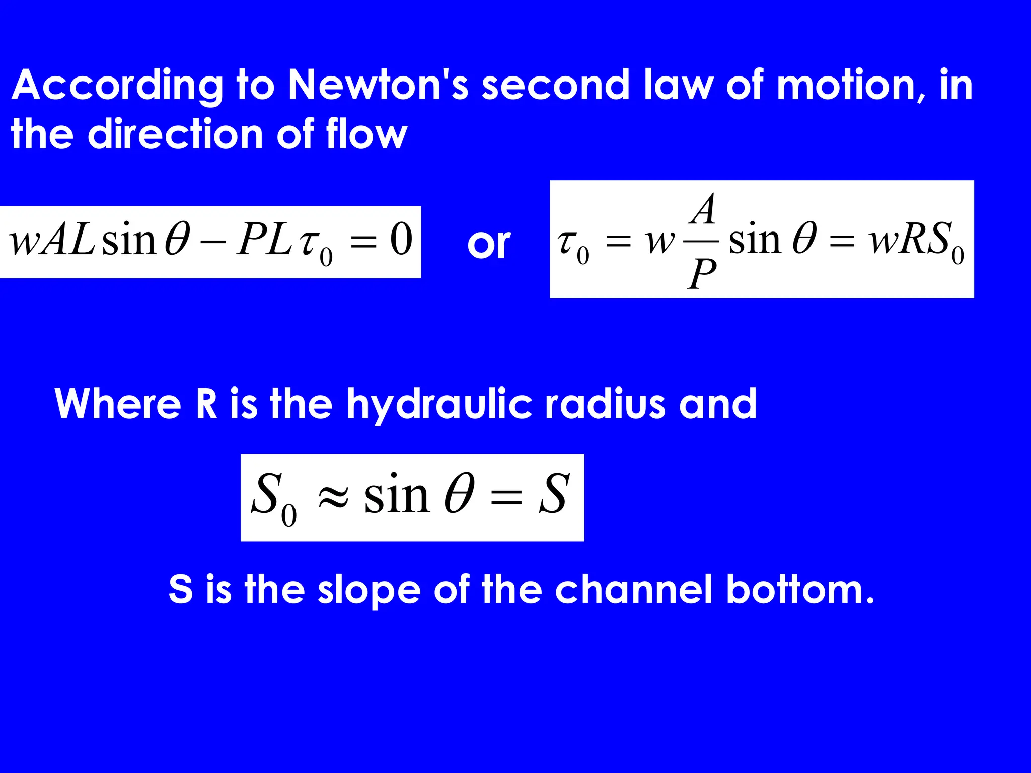 0
sin 0 =
− 
 PL
wAL 0
0 sin wRS
P
A
w =
= 

S
S =
 
sin
0
According to Newton's second law of motion, in
the direction of flow
or
Where R is the hydraulic radius and
S is the slope of the channel bottom.
 