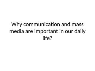 Why communication and mass
media are important in our daily
life?
 